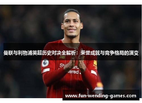 曼联与利物浦英超历史对决全解析：荣誉成就与竞争格局的演变