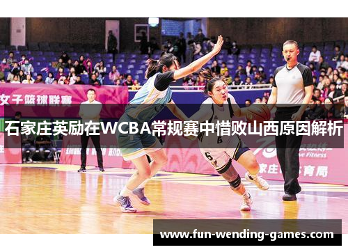 石家庄英励在WCBA常规赛中惜败山西原因解析