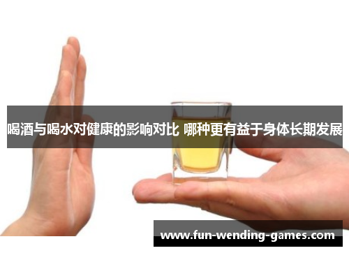 喝酒与喝水对健康的影响对比 哪种更有益于身体长期发展