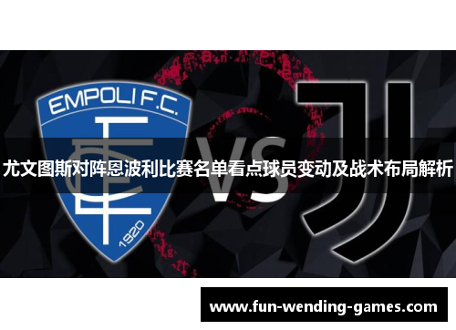 尤文图斯对阵恩波利比赛名单看点球员变动及战术布局解析