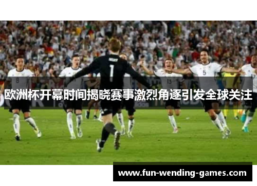 欧洲杯开幕时间揭晓赛事激烈角逐引发全球关注
