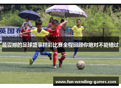 最震撼的足球盛事精彩比赛全程回顾你绝对不能错过