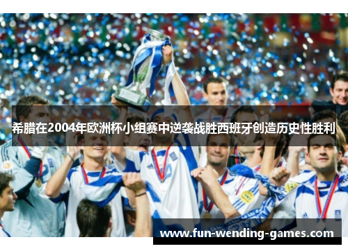 希腊在2004年欧洲杯小组赛中逆袭战胜西班牙创造历史性胜利