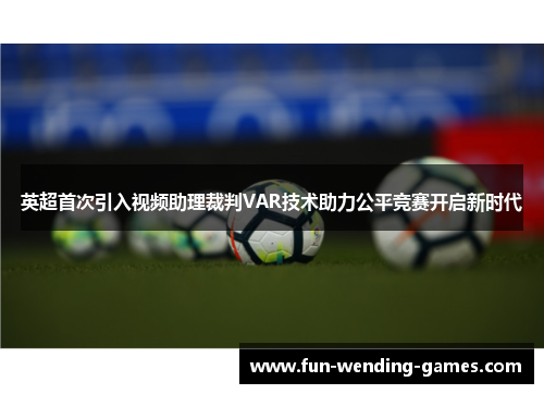英超首次引入视频助理裁判VAR技术助力公平竞赛开启新时代