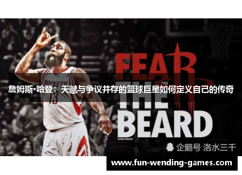 詹姆斯·哈登:天赋与争议并存的篮球巨星如何定义自己的传奇 詹姆斯·哈登:天赋与争议并存的篮球巨星如何定义自己的传奇