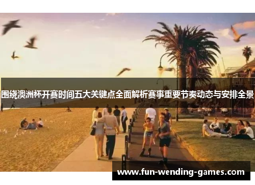 围绕澳洲杯开赛时间五大关键点全面解析赛事重要节奏动态与安排全景 围绕澳洲杯开赛时间五大关键点全面解析赛事重要节奏动态与安排全景