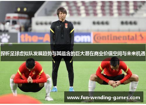 探析足球虚拟队发展趋势与其蕴含的巨大潜在商业价值空间与未来机遇 探析足球虚拟队发展趋势与其蕴含的巨大潜在商业价值空间与未来机遇