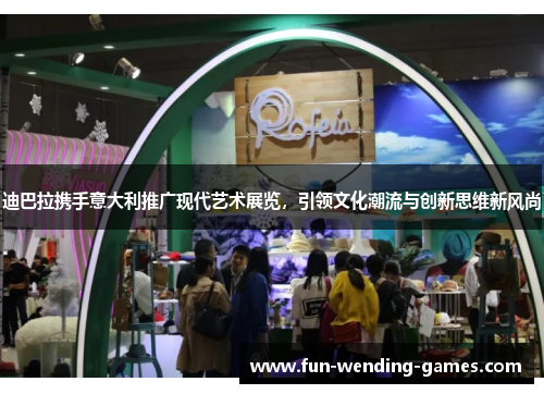 迪巴拉携手意大利推广现代艺术展览,引领文化潮流与创新思维新风尚 迪巴拉携手意大利推广现代艺术展览,引领文化潮流与创新思维新风尚