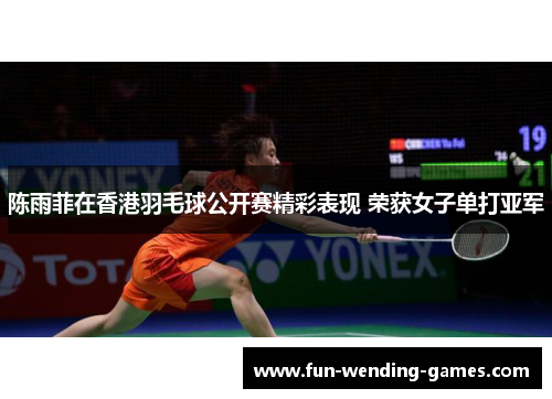 陈雨菲在香港羽毛球公开赛精彩表现 荣获女子单打亚军 陈雨菲在香港羽毛球公开赛精彩表现 荣获女子单打亚军