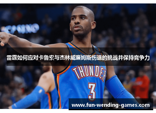雷霆如何应对卡鲁索与杰林威廉姆斯伤退的挑战并保持竞争力 雷霆如何应对卡鲁索与杰林威廉姆斯伤退的挑战并保持竞争力