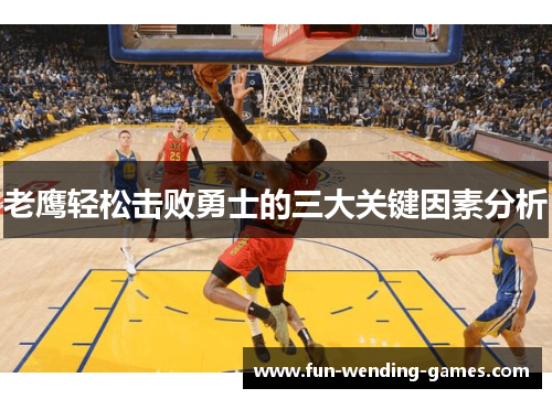 老鹰轻松击败勇士的三大关键因素分析