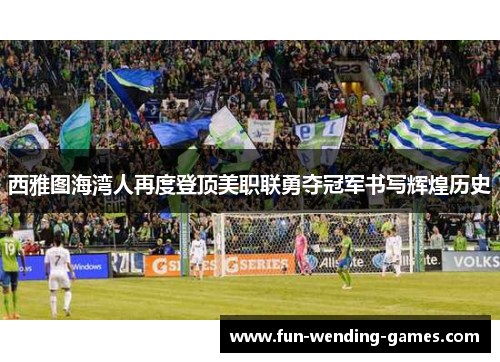 西雅图海湾人再度登顶美职联勇夺冠军书写辉煌历史