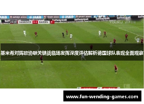 基米希对阵欧协联关键战临场发挥深度评估解析德国球队表现全面观察