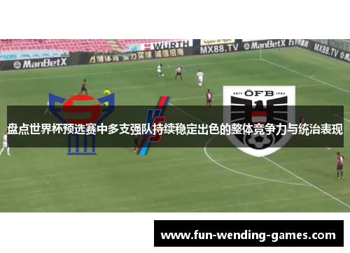 盘点世界杯预选赛中多支强队持续稳定出色的整体竞争力与统治表现