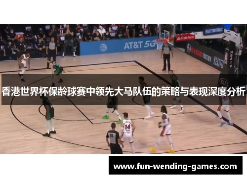 香港世界杯保龄球赛中领先大马队伍的策略与表现深度分析