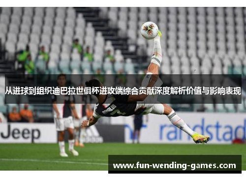 从进球到组织迪巴拉世俱杯进攻端综合贡献深度解析价值与影响表现